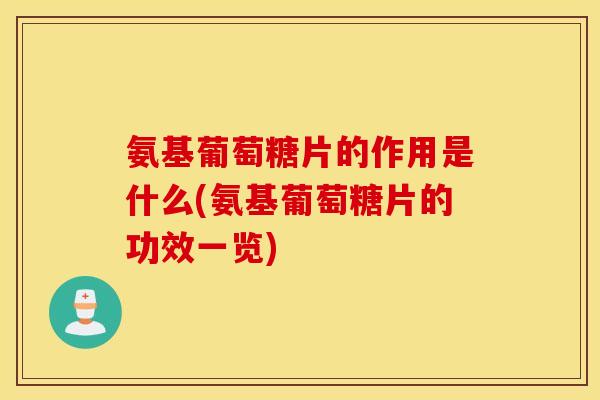 氨基葡萄糖片的作用是什么(氨基葡萄糖片的功效一览) 氨基葡萄糖片的作用是什么(氨基葡萄糖片的功效一览)