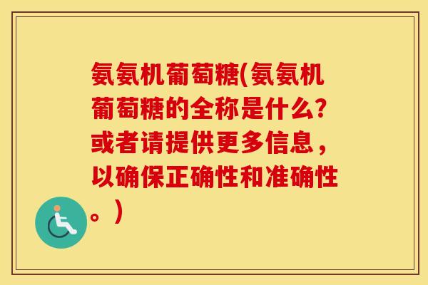 氨氨机葡萄糖(氨氨机葡萄糖的全称是什么?或者请提供更多信息,以确保正确性和准确性。) 氨氨机葡萄糖(氨氨机葡萄糖的全称是什么?或者请提供更多信息,以确保正确性和准确性。)