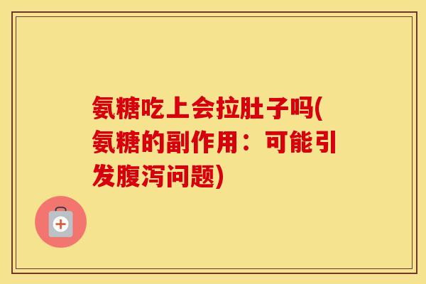 氨糖吃上会拉肚子吗(氨糖的副作用:可能引发问题) 氨糖吃上会拉肚子吗(氨糖的副作用:可能引发问题)