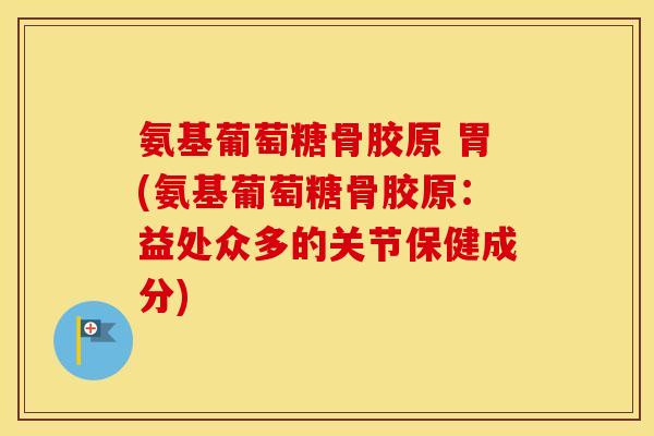 氨基葡萄糖骨胶原 胃(氨基葡萄糖骨胶原:益处众多的关节保健成分) 氨基葡萄糖骨胶原 胃(氨基葡萄糖骨胶原:益处众多的关节保健成分)