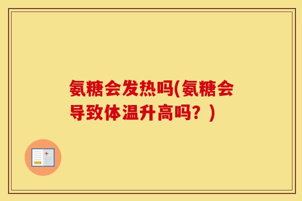 氨糖会发热吗(氨糖会导致体温升高吗?) 氨糖会发热吗(氨糖会导致体温升高吗?)