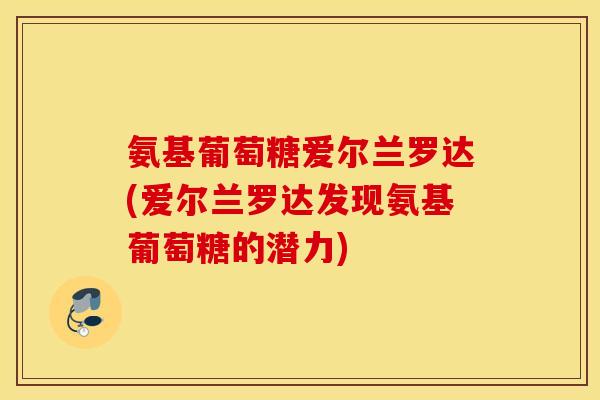 氨基葡萄糖爱尔兰罗达(爱尔兰罗达发现氨基葡萄糖的潜力)
