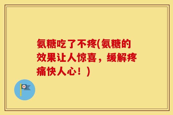 氨糖吃了不疼(氨糖的效果让人惊喜，缓解快人心！)