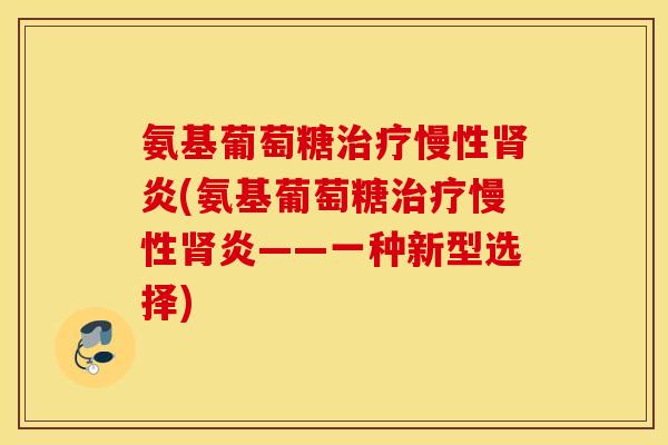 氨基葡萄糖慢性炎(氨基葡萄糖慢性炎——一种新型选择)