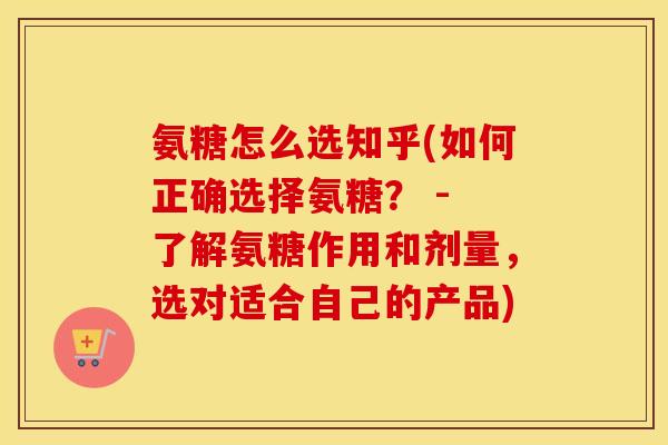 氨糖怎么选知乎(如何正确选择氨糖? - 了解氨糖作用和剂量,选对适合自己的产品) 氨糖怎么选知乎(如何正确选择氨糖? - 了解氨糖作用和剂量,选对适合自己的产品)