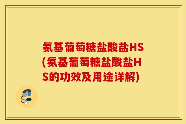 氨基葡萄糖盐酸盐HS(氨基葡萄糖盐酸盐HS的功效及用途详解) 氨基葡萄糖盐酸盐HS(氨基葡萄糖盐酸盐HS的功效及用途详解)