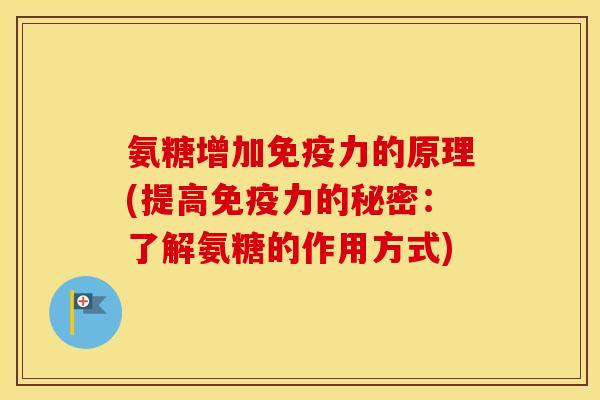 氨糖增加的原理(提高的秘密:了解氨糖的作用方式) 氨糖增加的原理(提高的秘密:了解氨糖的作用方式)