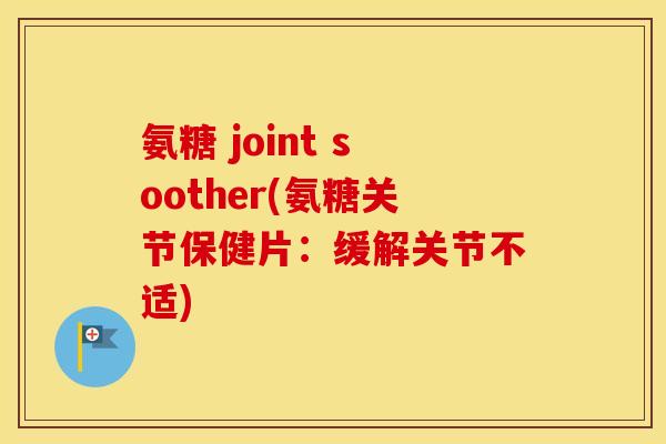 氨糖 joint soother(氨糖关节保健片：缓解关节不适)