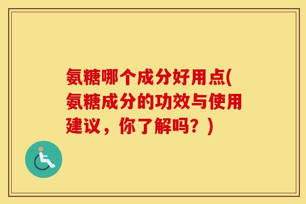 氨糖哪个成分好用点(氨糖成分的功效与使用建议,你了解吗?) 氨糖哪个成分好用点(氨糖成分的功效与使用建议,你了解吗?)