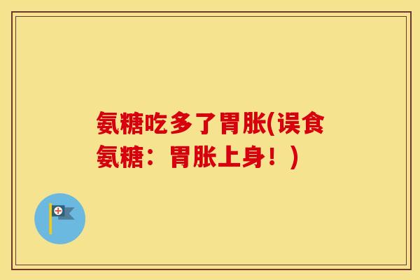 氨糖吃多了胃胀(误食氨糖：胃胀上身！)