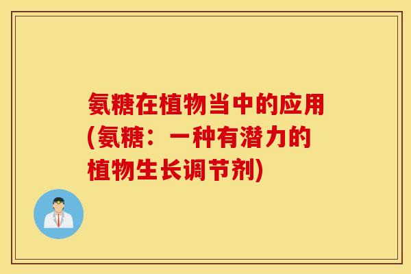 氨糖在植物当中的应用(氨糖：一种有潜力的植物生长调节剂)