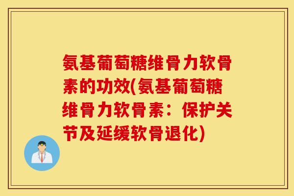 氨基葡萄糖维骨力软骨素的功效(氨基葡萄糖维骨力软骨素:保护关节及延缓软骨退化) 氨基葡萄糖维骨力软骨素的功效(氨基葡萄糖维骨力软骨素:保护关节及延缓软骨退化)