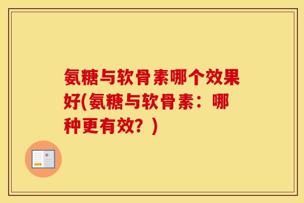 氨糖与软骨素哪个效果好(氨糖与软骨素：哪种更有效？)