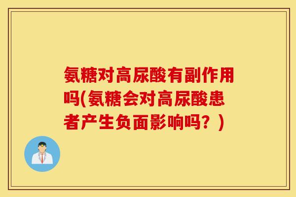 氨糖对高尿酸有副作用吗(氨糖会对高尿酸患者产生负面影响吗？)