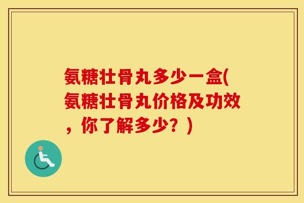 氨糖壮骨丸多少一盒(氨糖壮骨丸价格及功效,你了解多少?) 氨糖壮骨丸多少一盒(氨糖壮骨丸价格及功效,你了解多少?)