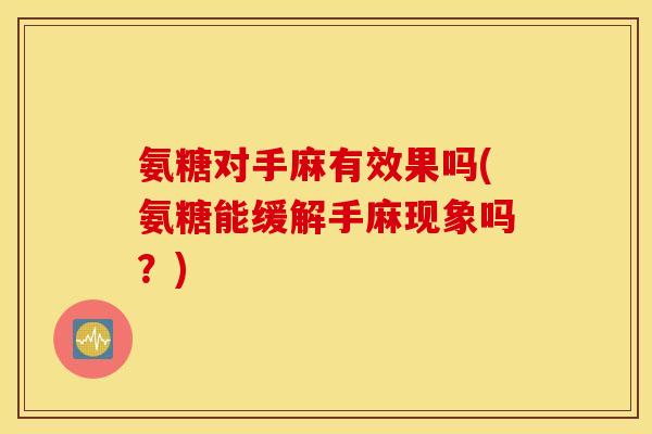 氨糖对手麻有效果吗(氨糖能缓解手麻现象吗?) 氨糖对手麻有效果吗(氨糖能缓解手麻现象吗?)