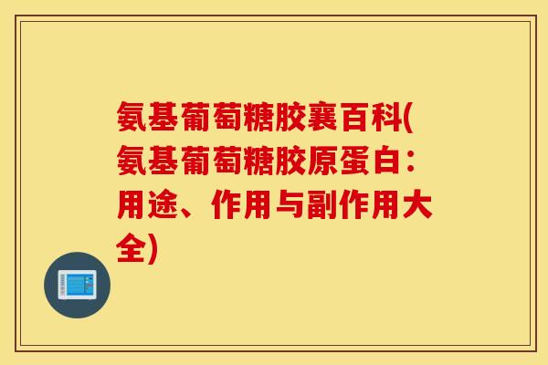 氨基葡萄糖胶襄百科(氨基葡萄糖胶原蛋白:用途、作用与副作用大全) 氨基葡萄糖胶襄百科(氨基葡萄糖胶原蛋白:用途、作用与副作用大全)