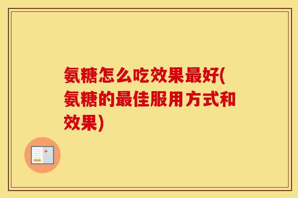 氨糖怎么吃效果好(氨糖的佳服用方式和效果) 氨糖怎么吃效果好(氨糖的佳服用方式和效果)
