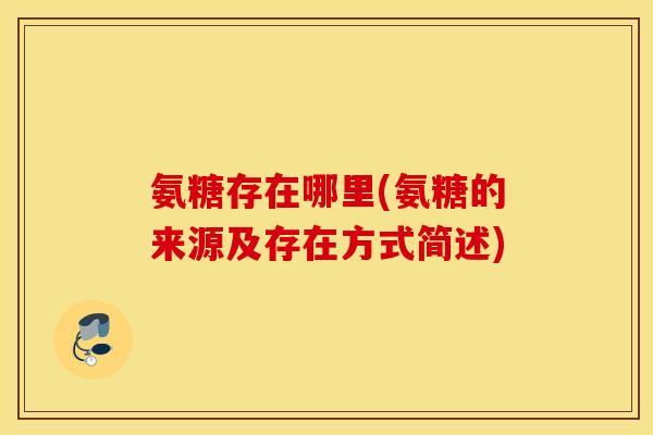 氨糖存在哪里(氨糖的来源及存在方式简述)