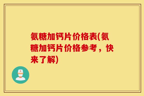 氨糖加钙片价格表(氨糖加钙片价格参考,快来了解) 氨糖加钙片价格表(氨糖加钙片价格参考,快来了解)