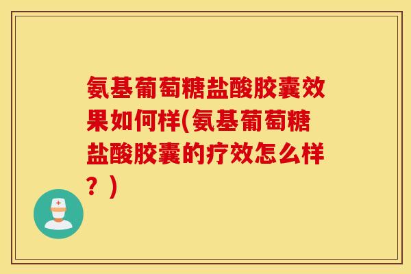 氨基葡萄糖盐酸胶囊效果如何样(氨基葡萄糖盐酸胶囊的疗效怎么样?) 氨基葡萄糖盐酸胶囊效果如何样(氨基葡萄糖盐酸胶囊的疗效怎么样?)