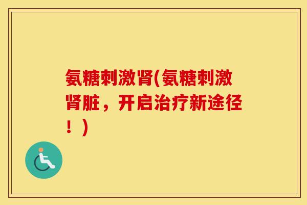 氨糖刺激(氨糖刺激脏,开启新途径!) 氨糖刺激(氨糖刺激脏,开启新途径!)
