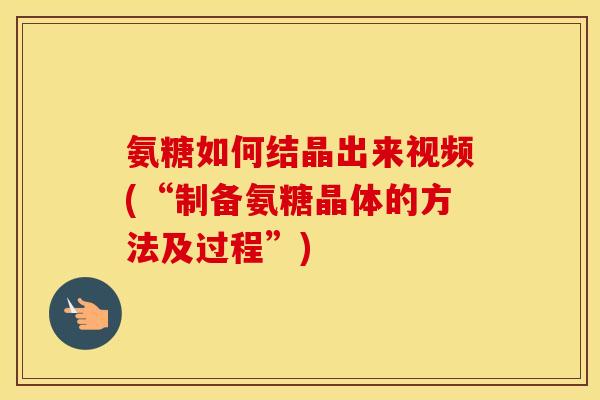 氨糖如何结晶出来视频(“制备氨糖晶体的方法及过程”) 氨糖如何结晶出来视频(“制备氨糖晶体的方法及过程”)