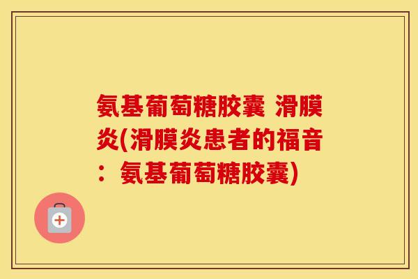 氨基葡萄糖胶囊 (患者的福音:氨基葡萄糖胶囊) 氨基葡萄糖胶囊 (患者的福音:氨基葡萄糖胶囊)