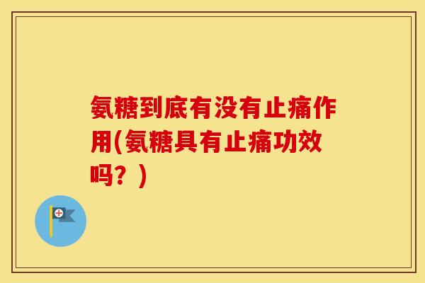 氨糖到底有没有作用(氨糖具有功效吗？)