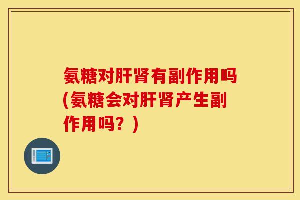 氨糖对有副作用吗(氨糖会对产生副作用吗？)