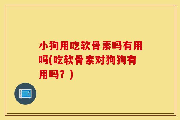 小狗用吃软骨素吗有用吗(吃软骨素对狗狗有用吗?) 小狗用吃软骨素吗有用吗(吃软骨素对狗狗有用吗?)