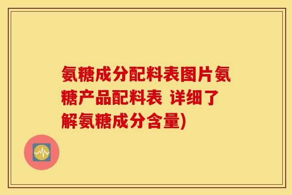 氨糖成分配料表图片氨糖产品配料表 详细了解氨糖成分含量) 氨糖成分配料表图片氨糖产品配料表 详细了解氨糖成分含量)