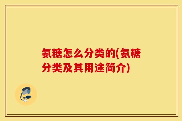 氨糖怎么分类的(氨糖分类及其用途简介)