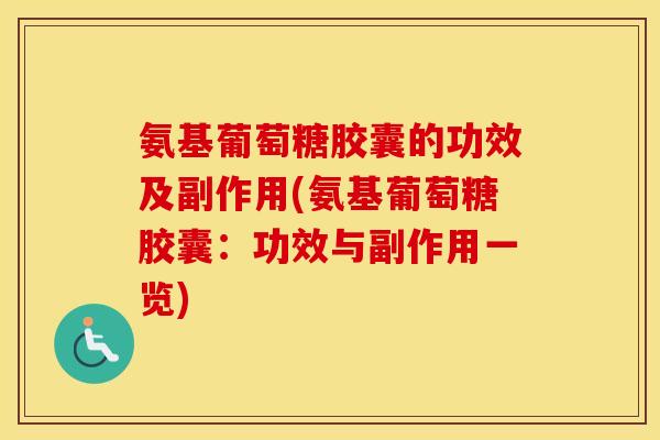 氨基葡萄糖胶囊的功效及副作用(氨基葡萄糖胶囊:功效与副作用一览) 氨基葡萄糖胶囊的功效及副作用(氨基葡萄糖胶囊:功效与副作用一览)
