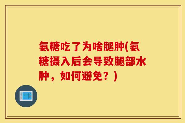 氨糖吃了为啥腿肿(氨糖摄入后会导致腿部水肿，如何避免？)