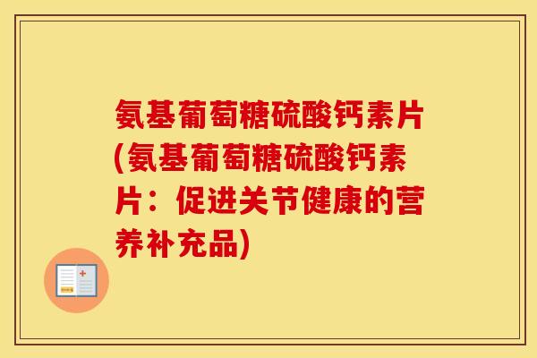氨基葡萄糖硫酸钙素片(氨基葡萄糖硫酸钙素片:促进关节健康的营养补充品) 氨基葡萄糖硫酸钙素片(氨基葡萄糖硫酸钙素片:促进关节健康的营养补充品)