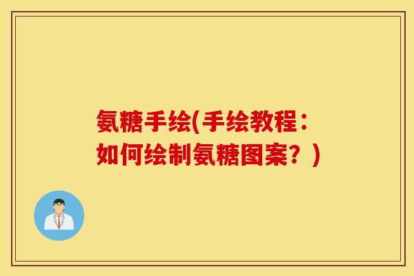 氨糖手绘(手绘教程:如何绘制氨糖图案?) 氨糖手绘(手绘教程:如何绘制氨糖图案?)