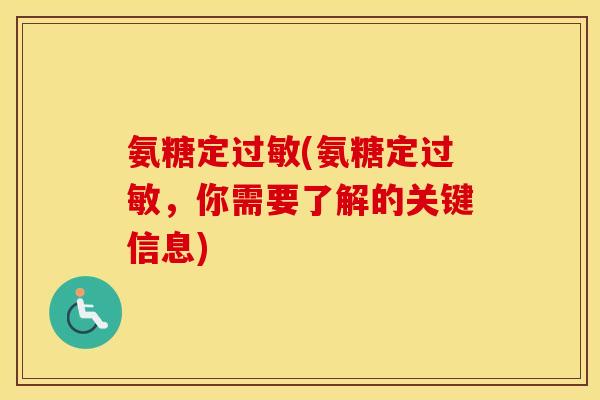 氨糖定(氨糖定，你需要了解的关键信息)