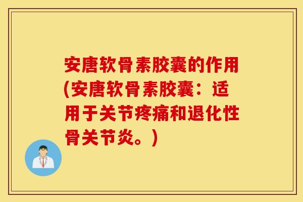 安唐软骨素胶囊的作用(安唐软骨素胶囊:适用于关节和退化性骨。) 安唐软骨素胶囊的作用(安唐软骨素胶囊:适用于关节和退化性骨。)