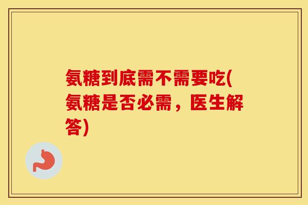 氨糖到底需不需要吃(氨糖是否必需,医生解答) 氨糖到底需不需要吃(氨糖是否必需,医生解答)