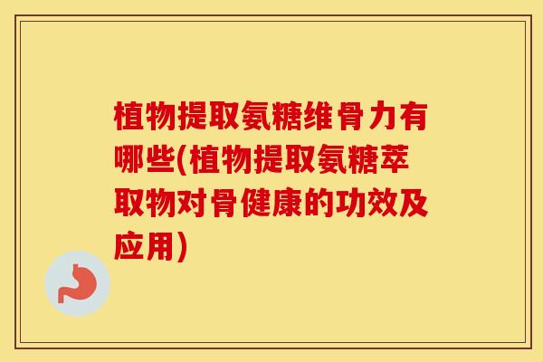 植物提取氨糖维骨力有哪些(植物提取氨糖萃取物对骨健康的功效及应用) 植物提取氨糖维骨力有哪些(植物提取氨糖萃取物对骨健康的功效及应用)