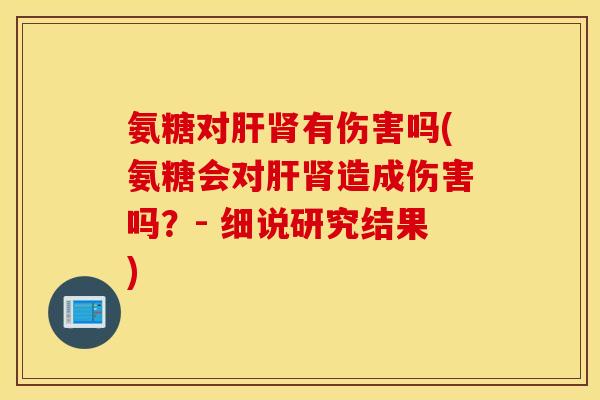 氨糖对有伤害吗(氨糖会对造成伤害吗?- 细说研究结果) 氨糖对有伤害吗(氨糖会对造成伤害吗?- 细说研究结果)