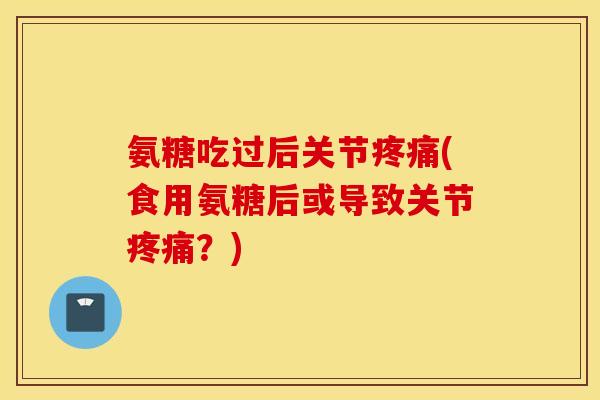 氨糖吃过后关节(食用氨糖后或导致关节？)