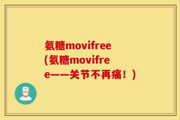 氨糖movifree(氨糖movifree——关节不再痛!) 氨糖movifree(氨糖movifree——关节不再痛!)