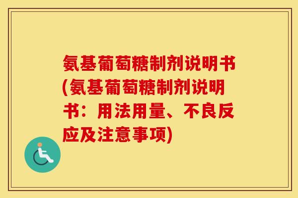 氨基葡萄糖制剂说明书(氨基葡萄糖制剂说明书：用法用量、不良反应及注意事项)