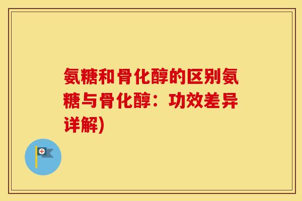 氨糖和骨化醇的区别氨糖与骨化醇:功效差异详解) 氨糖和骨化醇的区别氨糖与骨化醇:功效差异详解)