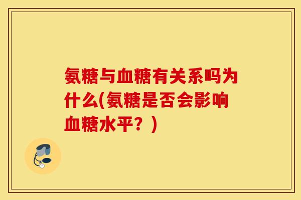 氨糖与有关系吗为什么(氨糖是否会影响水平?) 氨糖与有关系吗为什么(氨糖是否会影响水平?)