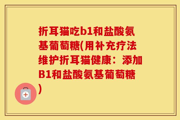 折耳猫吃b1和盐酸氨基葡萄糖(用补充疗法维护折耳猫健康：添加B1和盐酸氨基葡萄糖)