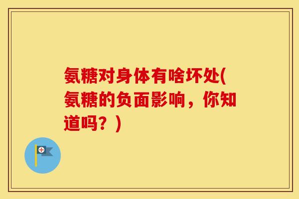 氨糖对身体有啥坏处(氨糖的负面影响，你知道吗？)