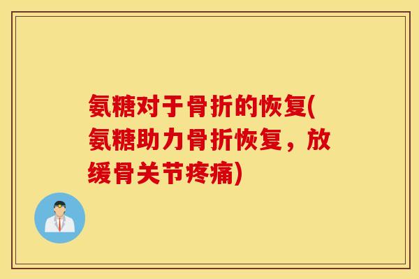 氨糖对于的恢复(氨糖助力恢复,放缓骨关节) 氨糖对于的恢复(氨糖助力恢复,放缓骨关节)